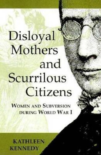 Cover image for Disloyal Mothers and Scurrilous Citizens: Women and Subversion during World War I