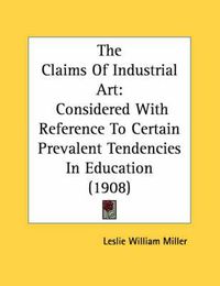 Cover image for The Claims of Industrial Art: Considered with Reference to Certain Prevalent Tendencies in Education (1908)