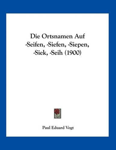 Cover image for Die Ortsnamen Auf -Seifen, -Siefen, -Siepen, -Siek, -Seih (1900)