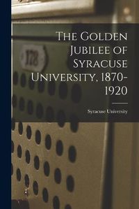 Cover image for The Golden Jubilee of Syracuse University, 1870-1920