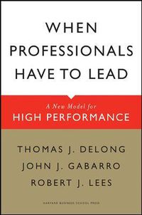 Cover image for When Professionals Have to Lead: A New Model for High Performance