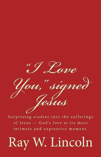 Cover image for I Love You,  signed Jesus: Surprising studies into the sufferings of Jesus ? God's love at its most intimate and expressive moment.