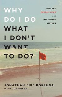 Cover image for Why Do I Do What I Don"t Want to Do? - Replace Deadly Vices with Life-Giving Virtues