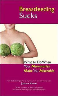 Cover image for Breastfeeding Sucks: What to Do When Your Mammaries Make You Miserable