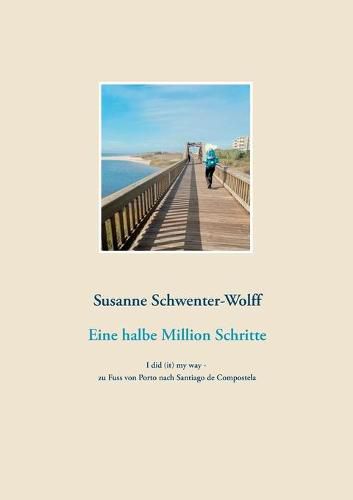 Cover image for Eine halbe Million Schritte: I did (it) my way - zu Fuss von Porto nach Santiago de Compostela