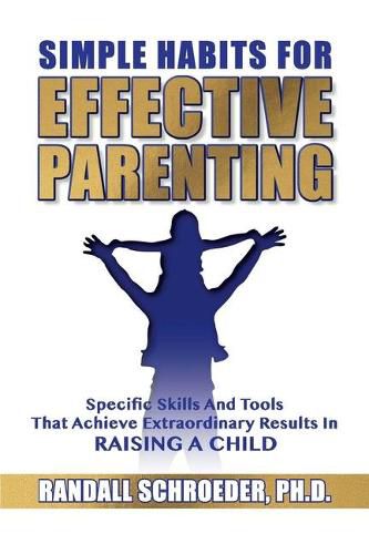 Cover image for Simple Habits for Effective Parenting: Specific Skills and Tools That Achieve Extraordinary Results in Raising a Child