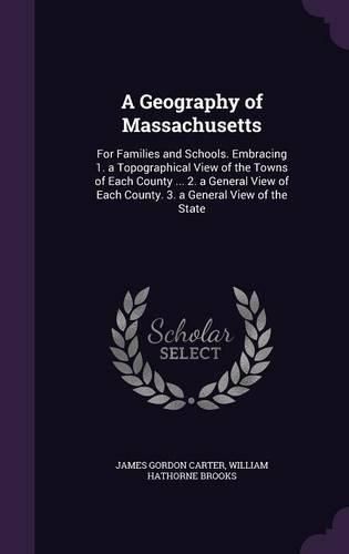 A Geography of Massachusetts: For Families and Schools. Embracing 1. a Topographical View of the Towns of Each County ... 2. a General View of Each County. 3. a General View of the State