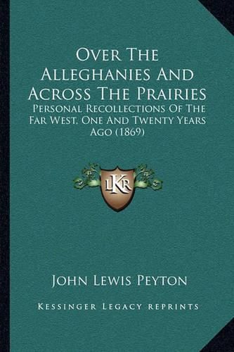 Over the Alleghanies and Across the Prairies: Personal Recollections of the Far West, One and Twenty Years Ago (1869)