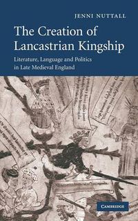 Cover image for The Creation of Lancastrian Kingship: Literature, Language and Politics in Late Medieval England