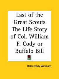 Cover image for Last of the Great Scouts the Life Story of Col. William F. Cody ( Buffalo Bill ) (1899)