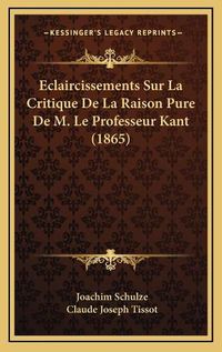 Cover image for Eclaircissements Sur La Critique de La Raison Pure de M. Le Professeur Kant (1865)