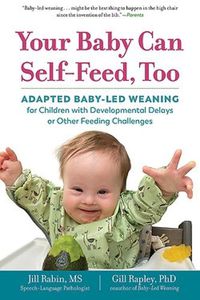 Cover image for Your Baby Can Self-Feed, Too: Adapted Baby-Led Weaning for Children with Developmental Delays or Other Feeding Challenges