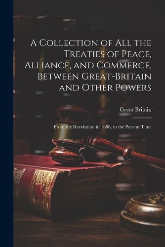 Cover image for A Collection of All the Treaties of Peace, Alliance, and Commerce, Between Great-Britain and Other Powers