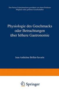 Cover image for Physiologie Des Geschmacks Oder Betrachtungen UEber Hoehere Gastronomie: Den Pariser Feinschmeckern Gewidmet Von Einem Professor Mitglied Vieler Gelehrter Gesellschaften