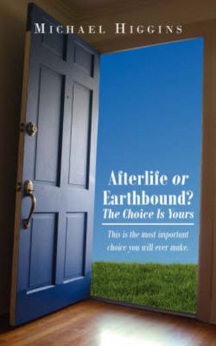 Afterlife or Earthbound? The Choice Is Yours: This is the Most Important Choice You Will Ever Make.