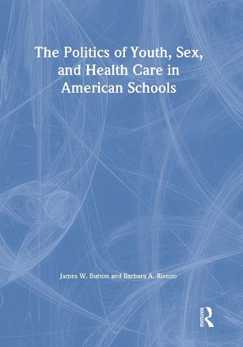 Cover image for The Politics of Youth, Sex, and Health Care in American Schools