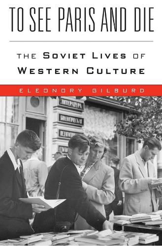 Cover image for To See Paris and Die: The Soviet Lives of Western Culture