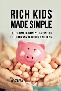 Cover image for Rich Kids Made Simple: The Ultimate Money Lessons to Life-Hack any Kids Future Success