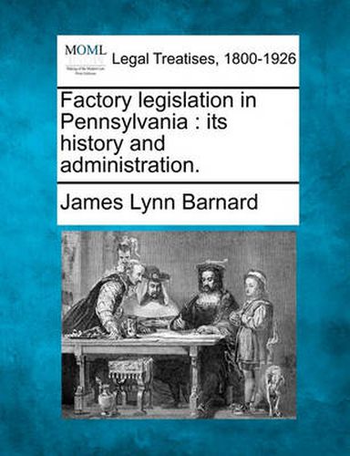 Cover image for Factory Legislation in Pennsylvania: Its History and Administration.