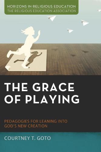 Cover image for The Grace of Playing: Pedagogies for Leaning Into God's New Creation