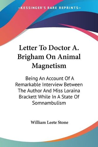 Cover image for Letter to Doctor A. Brigham on Animal Magnetism: Being an Account of a Remarkable Interview Between the Author and Miss Loraina Brackett While in a State of Somnambulism