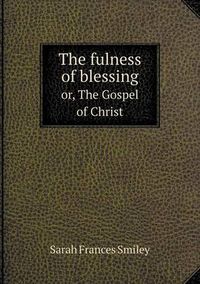 Cover image for The fulness of blessing or, The Gospel of Christ