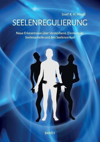 Cover image for Seelenregulierung Band 1: Neue Erkenntnisse uber Verstorbene, Elementale, Seelenanteile und den Seelenverlust