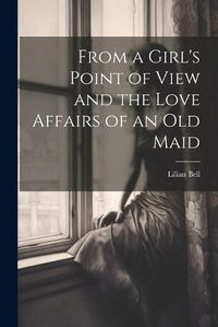 Cover image for From a Girl's Point of View and the Love Affairs of an Old Maid