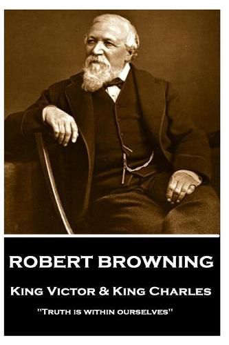 Robert Browning - King Victor and King Charles: truth Is Within Ourselves