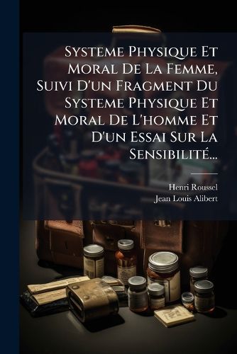 Cover image for Systeme Physique Et Moral De La Femme, Suivi D'un Fragment Du Systeme Physique Et Moral De L'homme Et D'un Essai Sur La Sensibilite...