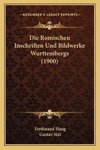 Cover image for Die Romischen Inschriften Und Bildwerke Wurttembergs (1900)