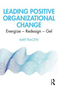 Cover image for Leading Positive Organizational Change: Energize - Redesign - Gel