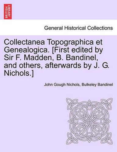 Cover image for Collectanea Topographica Et Genealogica. [First Edited by Sir F. Madden, B. Bandinel, and Others, Afterwards by J. G. Nichols.]