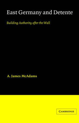 East Germany and Detente: Building Authority after the Wall