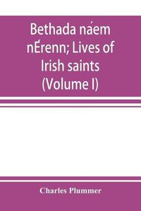 Cover image for Bethada na&#769;em nE&#769;renn; Lives of Irish saints (Volume I) Introduction, Texts, Glossary