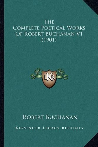 The Complete Poetical Works of Robert Buchanan V1 (1901) the Complete Poetical Works of Robert Buchanan V1 (1901)