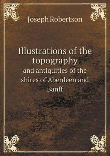 Illustrations of the topography and antiquities of the shires of Aberdeen and Banff