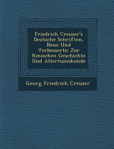 Friedrich Creuzer's Deutsche Schriften, Neue Und Verbesserte: Zur R Mischen Geschichte Und Altertumskunde