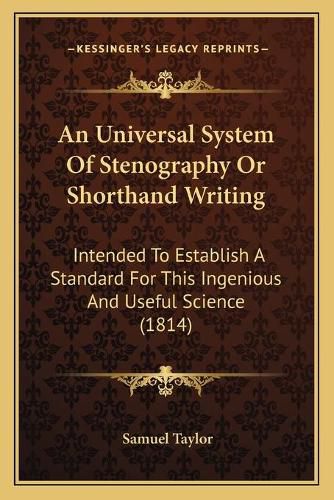 Cover image for An Universal System of Stenography or Shorthand Writing: Intended to Establish a Standard for This Ingenious and Useful Science (1814)