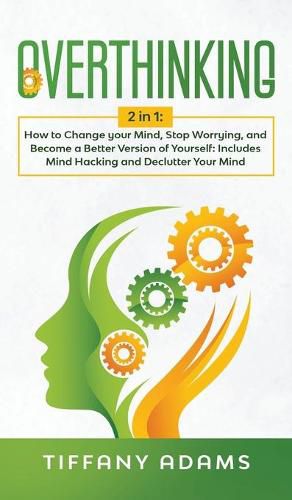 Cover image for Overthinking: 2 in 1: Overthinking: How to Change your Mind, Stop Worrying, and Become a Better Version of Yourself: Includes Mind Hacking and Declutter Your Mind