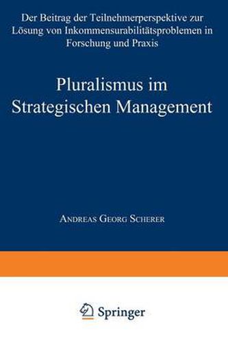 Pluralismus Im Strategischen Management: Der Beitrag Der Teilnehmerperspektive Zur Loesung Von Inkommensurabilitatsproblemen in Forschung Und Praxis