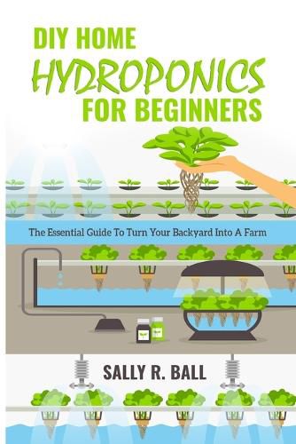 DIY Home Hydroponics For Beginners: The Essential Guide To Turn Your Backyard Into A Farm