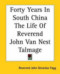 Cover image for Forty Years In South China The Life Of Reverend John Van Nest Talmage