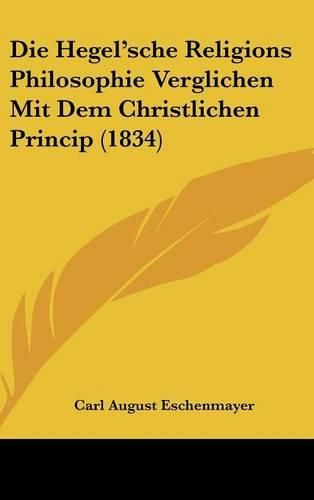 Cover image for Die Hegel'sche Religions Philosophie Verglichen Mit Dem Christlichen Princip (1834)