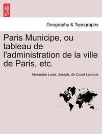 Cover image for Paris Municipe, Ou Tableau de L'Administration de La Ville de Paris, Etc.