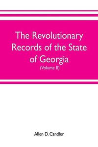 Cover image for The Revolutionary Records of the State of Georgia (Volume II): Minutes of the Executive council, from January 14, 1778, to January 6, 1785, and January of the Land court, from April 6 to May 26, 1784