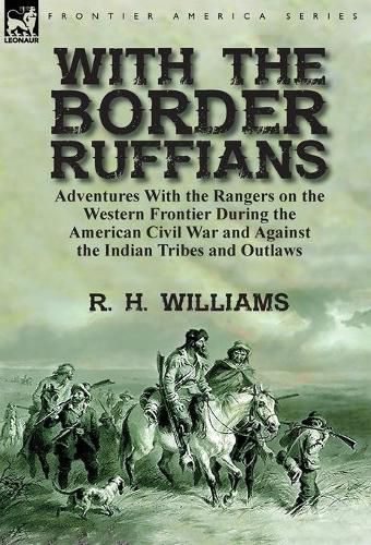 With the Border Ruffians: Adventures With the Rangers on the Western Frontier During the American Civil War and Against the Indian Tribes and Outlaws