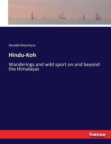 Cover image for Hindu-Koh: Wanderings and wild sport on and beyond the Himalayas