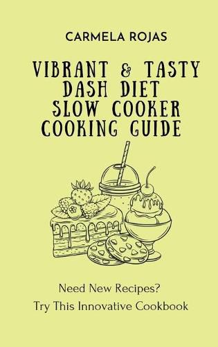 Cover image for Vibrant & Tasty Dash Diet Slow Cooker Cooking Guide: Need New Recipes? Try This Innovative Cookbook