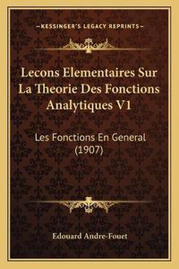 Cover image for Lecons Elementaires Sur La Theorie Des Fonctions Analytiques V1: Les Fonctions En General (1907)